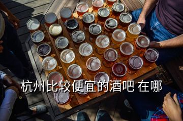 杭州比较便宜的酒吧 在哪