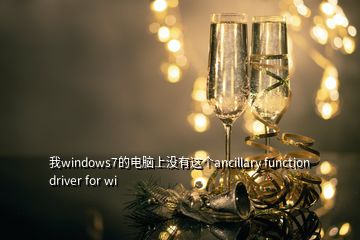 我windows7的电脑上没有这个ancillary function driver for wi