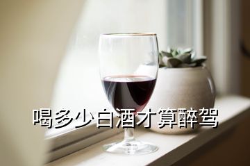 喝多少白酒才算醉驾