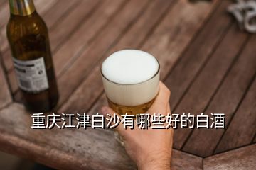 重庆江津白沙有哪些好的白酒