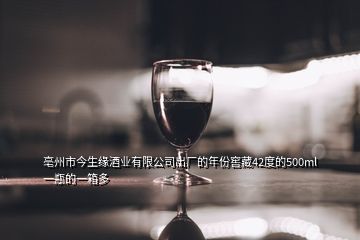 亳州市今生缘酒业有限公司出厂的年份窖藏42度的500ml一瓶的一箱多