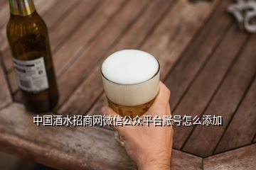 中国酒水招商网微信公众平台账号怎么添加