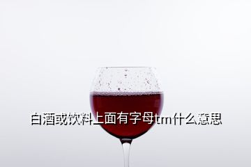 白酒或饮料上面有字母tm什么意思