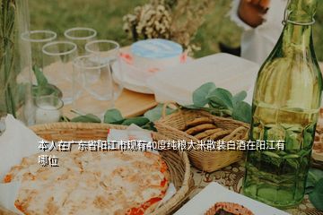 本人在广东省阳江市现有40度纯粮大米散装白酒在阳江有哪位