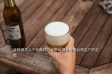 这种酒怎么个价格四川省郎仙酒业有限公司生产的见图