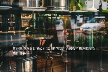 贵州国顺酒业有限公司出品的内部用酒酱香型白酒53度保质期多长