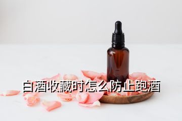 白酒收藏时怎么防止跑酒