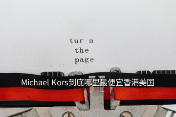 Michael Kors到底哪里最便宜香港美国