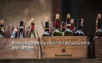 贵州茅台镇国星酒业有限公司出产的五星珍品封坛30年浓香型50度的酒价