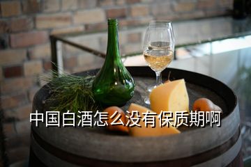 中国白酒怎么没有保质期啊