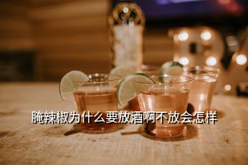 腌辣椒为什么要放酒啊不放会怎样