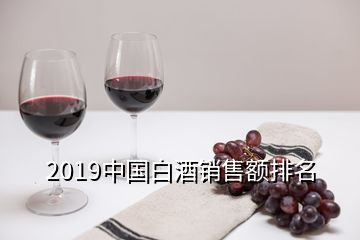 2019中国白酒销售额排名