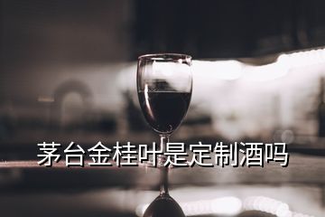 茅台金桂叶是定制酒吗