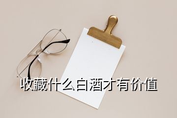 收藏什么白酒才有价值