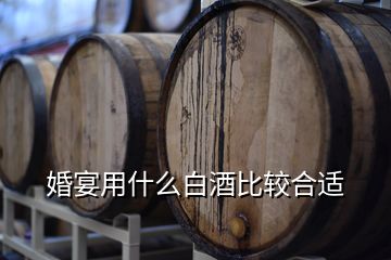 婚宴用什么白酒比较合适