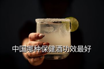 中国哪种保健酒功效最好