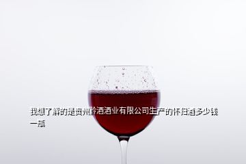 我想了解的是贵州黔酒酒业有限公司生产的怀归酒多少钱一瓶