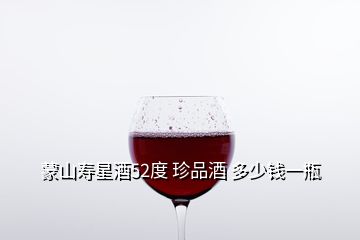 蒙山寿星酒52度 珍品酒 多少钱一瓶