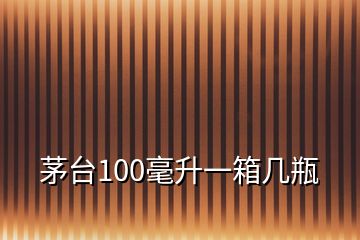 茅台100毫升一箱几瓶