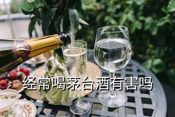 经常喝茅台酒有害吗