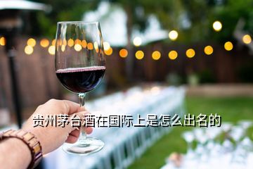 贵州茅台酒在国际上是怎么出名的