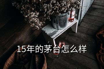 15年的茅台怎么样