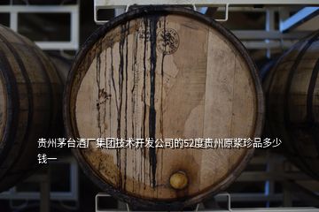贵州茅台酒厂集团技术开发公司的52度贵州原浆珍品多少钱一