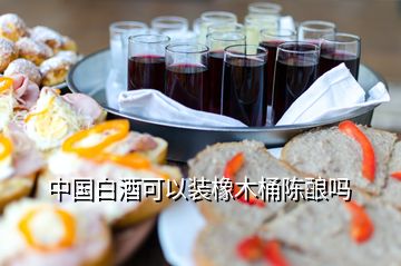 中国白酒可以装橡木桶陈酿吗