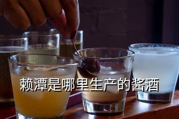 赖潭是哪里生产的酱酒