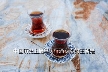 中国历史上最早实行酒专卖的王朝是