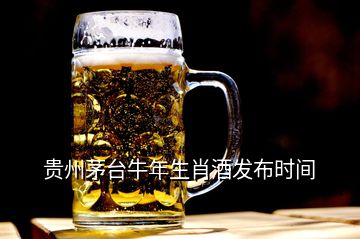 贵州茅台牛年生肖酒发布时间