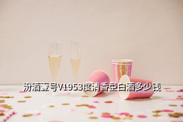 汾酒壹号V1953度清香型白酒多少钱