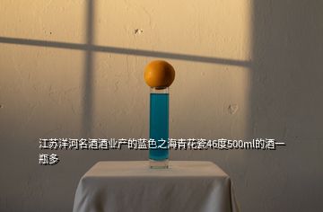 江苏洋河名酒酒业产的蓝色之海青花瓷46度500ml的酒一瓶多