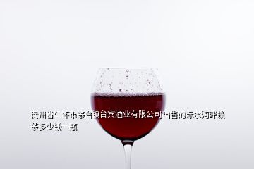 贵州省仁怀市茅台镇台宾酒业有限公司出售的赤水河畔赖茅多少钱一瓶