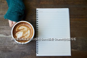 湖州哪有的买高仿LV女包 Gucci古奇 Chanel包包跟专柜一样的原单