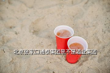 北京张家口通泰集团是不是酒业集团