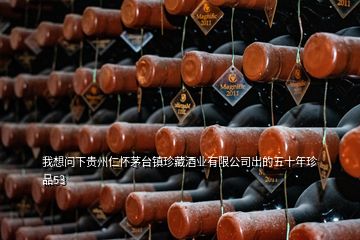 我想问下贵州仁怀茅台镇珍藏酒业有限公司出的五十年珍品53