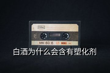 白酒为什么会含有塑化剂