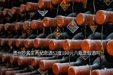 贵州妙酱生肖纪念酒52度198元六瓶是假酒吗