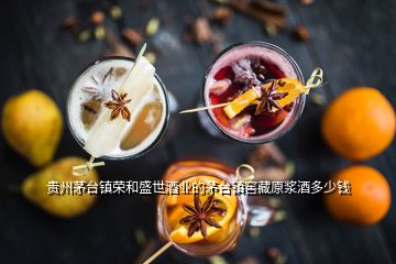 贵州茅台镇荣和盛世酒业的茅台镇窖藏原浆酒多少钱