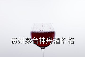 贵州茅台神舟酒价格