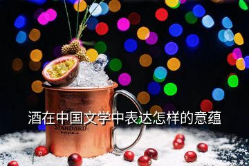 酒在中国文学中表达怎样的意蕴