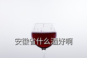 安徽省什么酒好啊