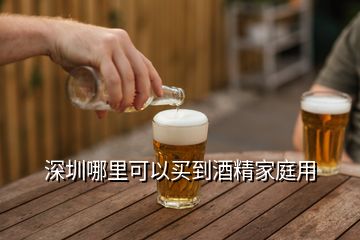 深圳哪里可以买到酒精家庭用