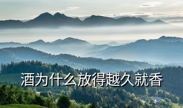 酒为什么放得越久就香