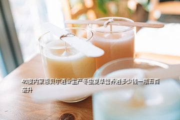 40度内蒙恩贝尔酒业生产冬虫夏草营养酒多少钱一瓶五百毫升