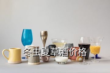 冬虫夏草酒价格