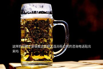 这样的招聘不是很敢去能把大连尚街公司的咨询电话贴出来吗