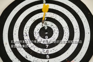 石家庄开发区有个啤酒厂厂址不清楚还没竣工就知道旁边是金龙鱼集团