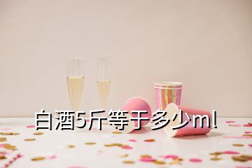 白酒5斤等于多少ml